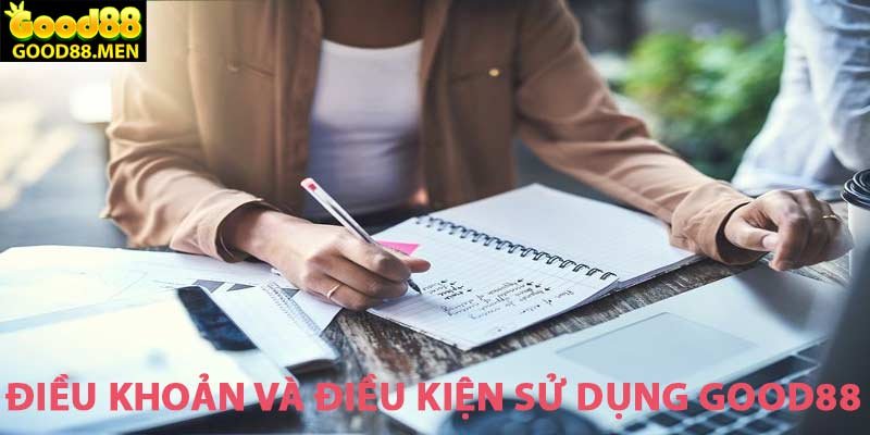 Điều Khoản Và Điều Kiện Sử Dụng Mới Nhất Nhất Tại GOOD88